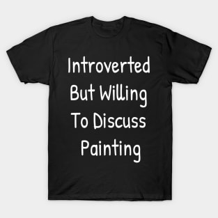 Introverted But Willing To Discuss Painting T-Shirt